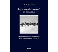 La «controrivoluzione» in provincia. Movimento bianco e guerra civile nella Russia del nord, (1917-1920). Ediz. illustrata