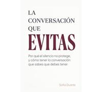 La conversación que evitas: Por qué el silencio no protege, y cómo tener la conversación que sabes que debes tener