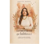 La conversación que habita en ti: Como tu mundo interior transforma tus relaciones