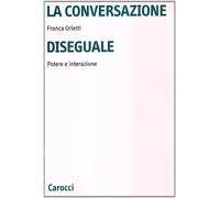 La conversazione diseguale. Potere e interazione - Orletti Franca