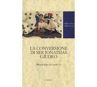 La conversione di ser Jonathas giudeo. Miracle play del XV secolo
