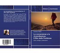 La conversione e la riconciliazione. Il Rito della Penitenza: Storia, teologia e celebrazione