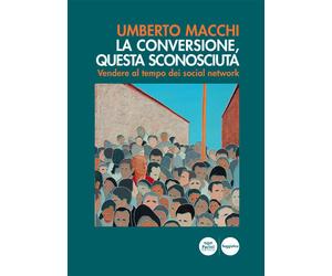 La conversione, questa sconosciuta. Vendere al tempo dei social network - ...