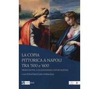 La copia pittorica a Napoli tra '500 e '600. Produzione, collezionismo, esportazione