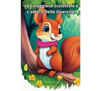 La Coraggiosa Scoiattola e l'Albero della Diversità - Libri Per Bambini: Storie sulla diversità e l'unità degli animali del bosco