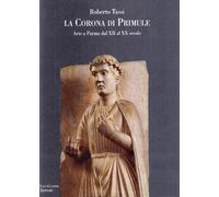 La corona di primule. Arte a Parma dal XII al XX secolo