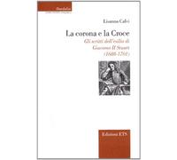La corona e la croce. Gli scritti dell'esilio di Giacomo II Stuart (1688-1701)