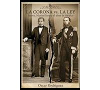 La Corona vs. La Ley: Juárez, Maximiliano y el alma de México