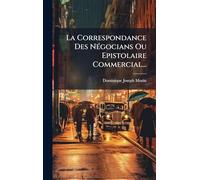 La Correspondance Des NÃ(c)gocians Ou Epistolaire Commercial...