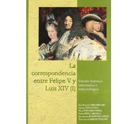 La correspondencia entre Felipe V y Luis XIV : estudio histórico, informático y traductológico: Estudio Historico, Informatico y Traductologico