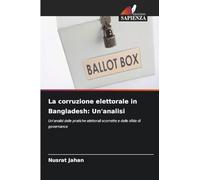 La corruzione elettorale in Bangladesh: Un'analisi: Un'analisi delle pratiche elettorali scorrette e delle sfide di governance