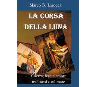 La corsa della luna. Guerra, fede e amore tra i sassi e sul mare - Larocca...