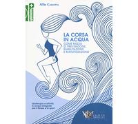 La corsa in acqua come mezzo di prevenzione, riabilitazione e riatletizzazione. Idroterapia e attività in acqua integrate per il fitness e lo sport
