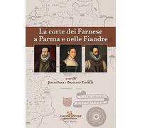 La corte dei Farnese a Parma e nelle Fiandre. Ediz. italiana e inglese