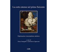 La corte estense nel primo Seicento. Diplomazia e mecenatismo artistico