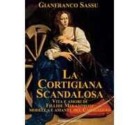 La cortigiana scandalosa. Vita e amori di Fillide Melandroni. Modella e amante d