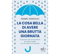 La cosa bella di avere una brutta giornata. Un pronto soccorso emotivo per stare meglio con noi stessi e con gli altri