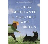 La cosa importante di Margaret Wise Brown. Ediz. illustrata