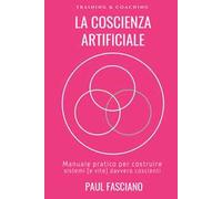 La coscienza artificiale. Manuale pratico per costruire sistemi (e vite) davvero coscienti