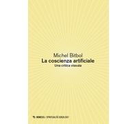 La coscienza artificiale. Una critica vissuta - Bitbol Michel