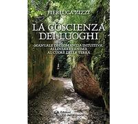 La coscienza dei luoghi. Manuale di geomanzia intuitiva. Allineare l'anima al cuore della Terra