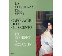 La coscienza del vero. Capolavori dell'Ottocento. Da Coubert a Segantini. ...