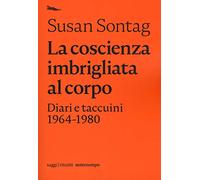 Libri Susan Sontag - La Coscienza Imbrigliata Al Corpo. Diari 1964-1980