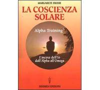 La coscienza solare. Alpha Training. L'ascesa dell'Io dall'Alpha all'Omega