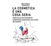 La cosmetica è una cosa seria: Impara da una vera formulatrice composizione, preparazione, uso e scelta dei cosmetici