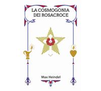 La cosmogonia dei Rosacroce. Il Cristianesimo mistico - Heindel Max