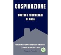 La Cospirazione contro i Proprietari di Casa: Come il sistema immobiliare ti spinge a svendere (e cosa fare per ribaltare le regole).