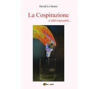 La Cospirazione e altri racconti... di Devìd Lo Storto, 2019, Youcanprint