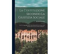 La Costituzione Secondo La Giustizia Sociale: Con Un' Appendice Sull' Unità D'italia Ed Una Lettera Sull' Elezione Dei Vescovi A Clero E Popolo...