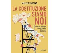 La Costituzione siamo noi. Perché la Costituzione italiana è l'anima della nostra democrazia
