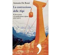 La costruzione delle Alpi. Il Novecento e il modernismo alpino (1917-2017). Nuova ediz.