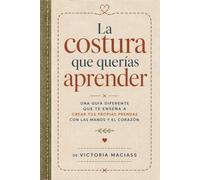La Costura que Querías Aprender: Una guía diferente que te enseña a crear tus propias prendas con las manos y el corazón
