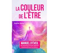 LA COULEUR DE L'ETRE: Manuel d'éveil de conscience et d'auto-guérison par les couleurs