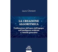 La creazione algoritmica. L’utilizzazione dell’opera dell’ingegno nell’Intelligenza Artificiale e l’Attività generativa. Privative ed eccezioni alle esclusive sulle opere dell’ingegno umano e tute...