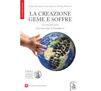 La creazione geme e soffre. La cura del creato dieci anni dopo la «Laudato si'». Con contenuti multimediali