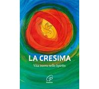 La Cresima. Vita nuova nello Spirito. Nuova ediz.