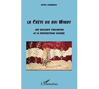 La Crète du Roi Minos: Une brillante civilisation de la protohistoire égéenne: Une brillante civilisation de la protohistorique égéenne