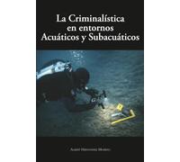 LA CRIMINALÍSTICA EN ENTORNOS ACUÁTICOS Y SUBACUÁTICOS: Metodología y protocolos forenses en escenarios acuáticos y subacuáticos