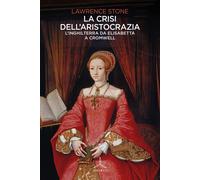 LA CRISI DELL'ARISTOCRAZIA. L'INGHILTERRA DA ELISABETTA A CROMWELL - STONE