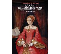 LA CRISI DELL'ARISTOCRAZIA. L'INGHILTERRA DA ELISABETTA A CROMWELL - STONE
