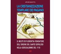 La cristianizzazione templare dei Pagano. Il milite di Florentia fondatore dell'ordine del Santo Sepolcro nella Gerusalemme del 1118: Hugo dei Pagani