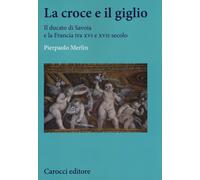 La croce e il giglio. Il ducato di Savona e la Francia tra XVI e XVII seco...