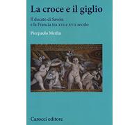 La croce e il giglio. Il ducato di Savona e la Francia tra XVI e XVII secolo