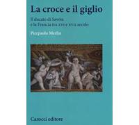 La croce e il giglio. Il ducato di Savona e la Francia tra XVI e XVII secolo