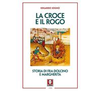 La croce e il rogo. Storia di fra Dolcino e Margherita - Sogno Edgardo