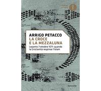 La croce e la mezzaluna. Lepanto 7 ottobre 1571: quando la Cristianità respinse l'Islam